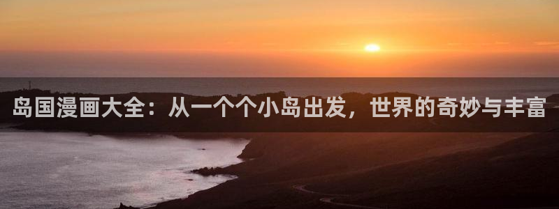 91漫画在线观看入口：岛国漫画大全：从一个个小岛出发，世界的奇妙与丰富